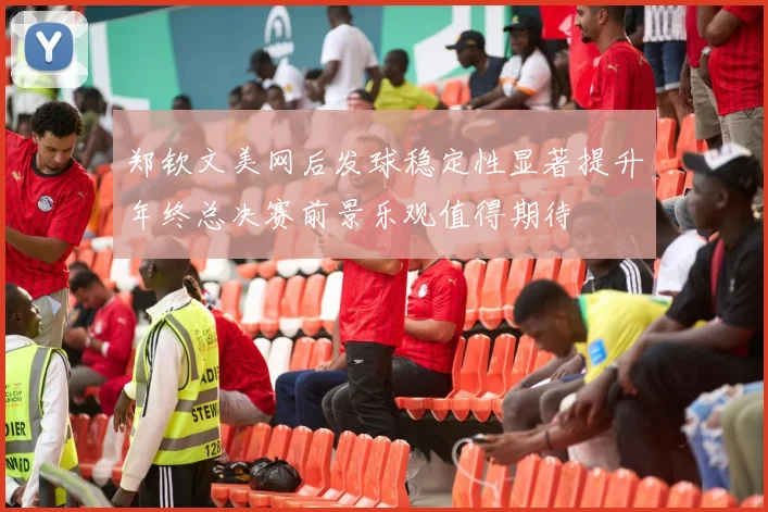 郑钦文美网后发球稳定性显著提升年终总决赛前景乐观值得期待